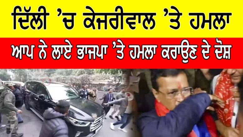 ਦਿੱਲੀ ‘ਚ ਕੇਜਰੀਵਾਲ ‘ਤੇ ਹਮਲਾ